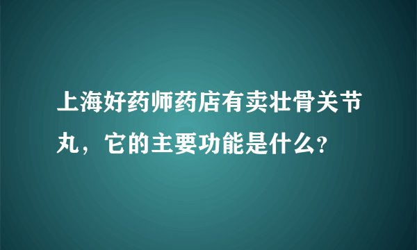 上海好药师药店有卖壮骨关节丸，它的主要功能是什么？