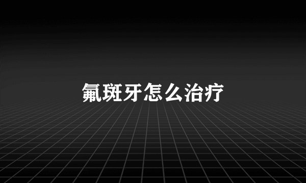 氟斑牙怎么治疗