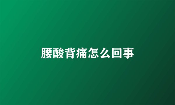 腰酸背痛怎么回事