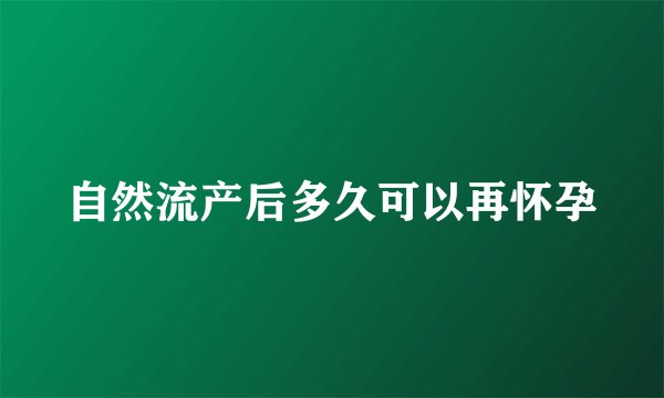 自然流产后多久可以再怀孕