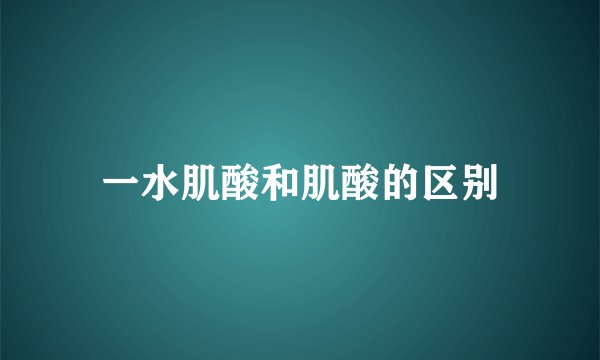 一水肌酸和肌酸的区别