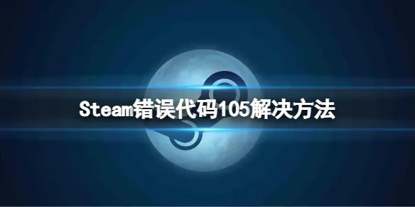 《steam》错误代码105怎么办？错误代码105解决方法