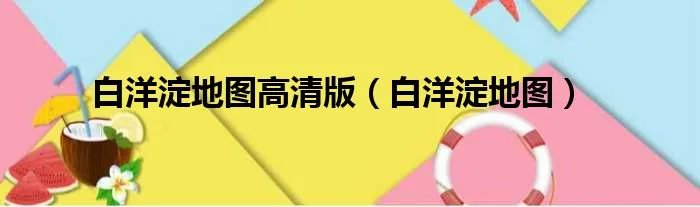 白洋淀地图高清版（白洋淀地图）