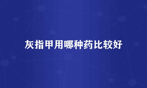 灰指甲用哪种药比较好