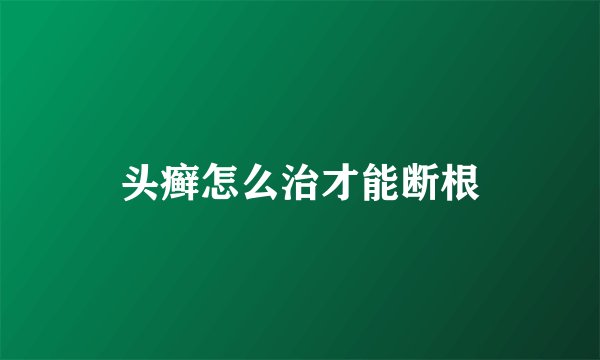 头癣怎么治才能断根
