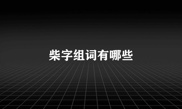 柴字组词有哪些