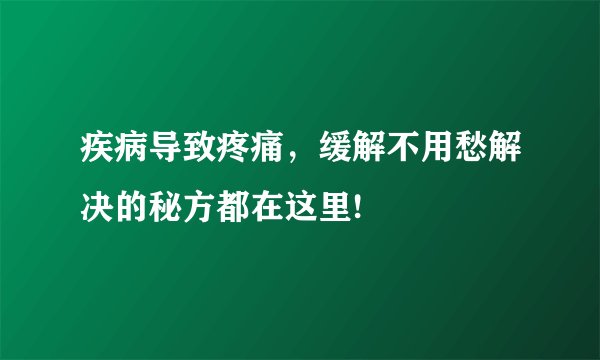 疾病导致疼痛，缓解不用愁解决的秘方都在这里!