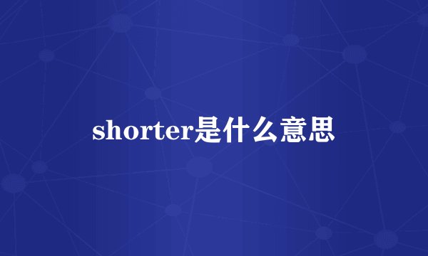 shorter是什么意思