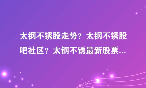 太钢不锈股走势?太钢不锈股吧社区?太钢不锈最新股票?_飞外