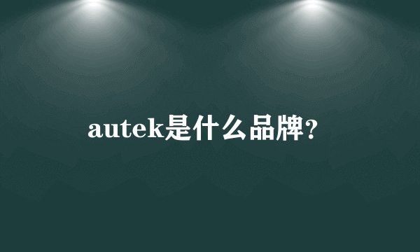 autek是什么品牌？