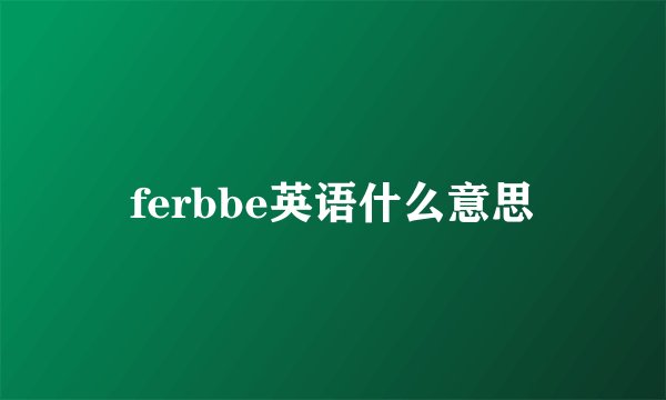 ferbbe英语什么意思