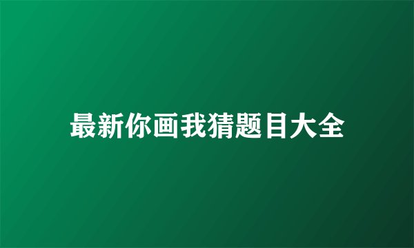 最新你画我猜题目大全