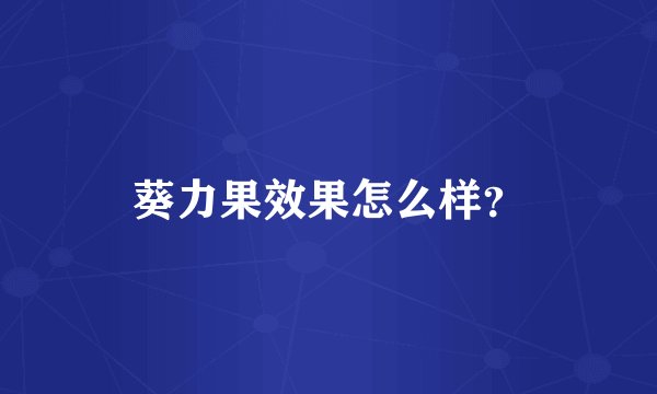 葵力果效果怎么样？