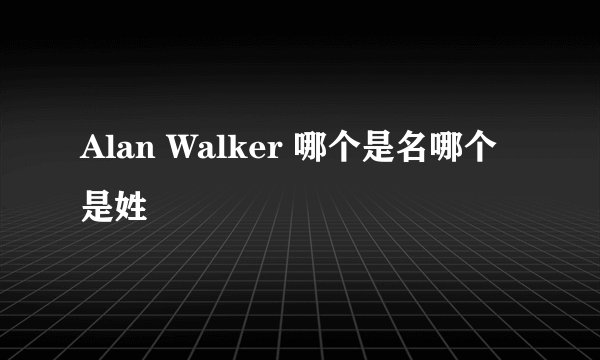 Alan Walker 哪个是名哪个是姓