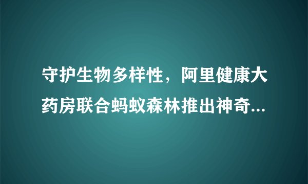 守护生物多样性，阿里健康大药房联合蚂蚁森林推出神奇动物口罩