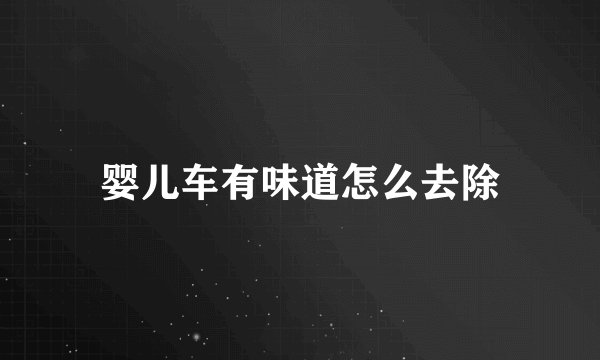 婴儿车有味道怎么去除