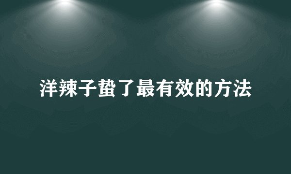 洋辣子蛰了最有效的方法