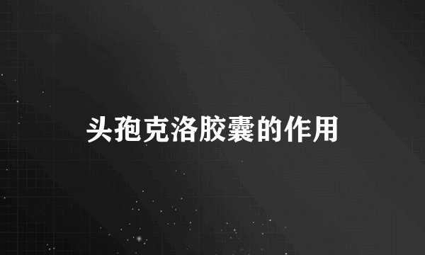 头孢克洛胶囊的作用