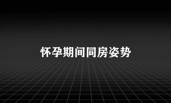 怀孕期间同房姿势