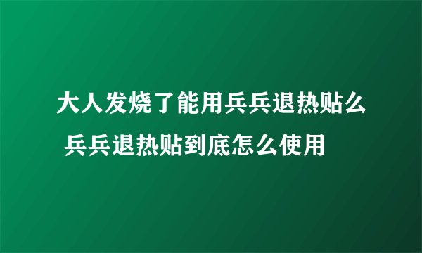 大人发烧了能用兵兵退热贴么 兵兵退热贴到底怎么使用