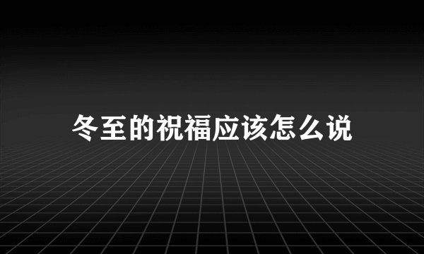 冬至的祝福应该怎么说