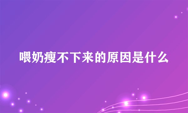 喂奶瘦不下来的原因是什么