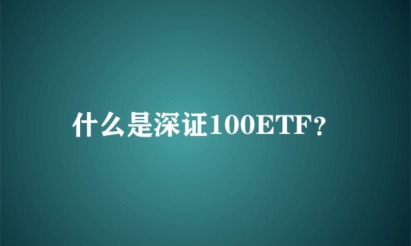 什么是深证100ETF？