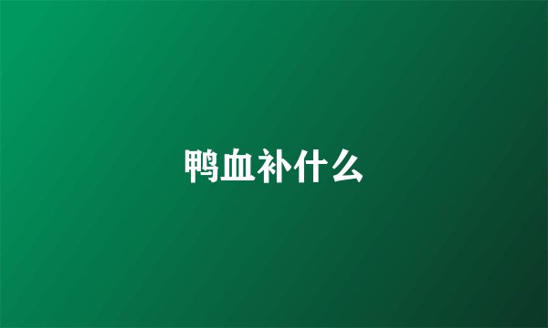 鸭血补什么