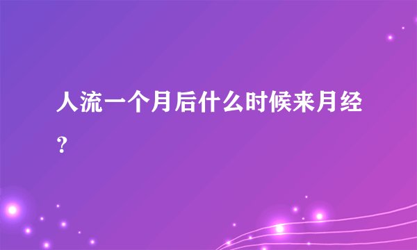 人流一个月后什么时候来月经？