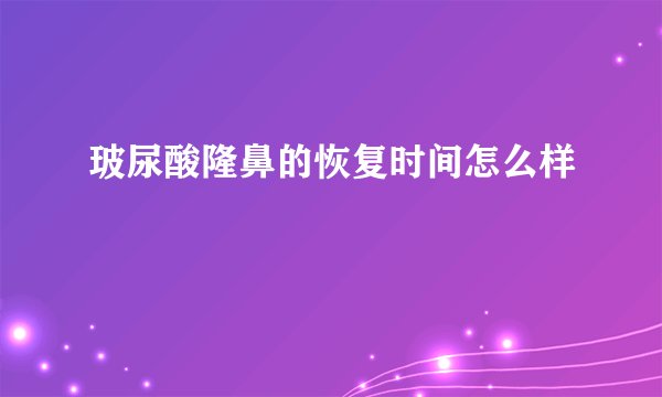 玻尿酸隆鼻的恢复时间怎么样