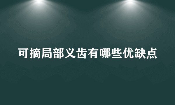 可摘局部义齿有哪些优缺点