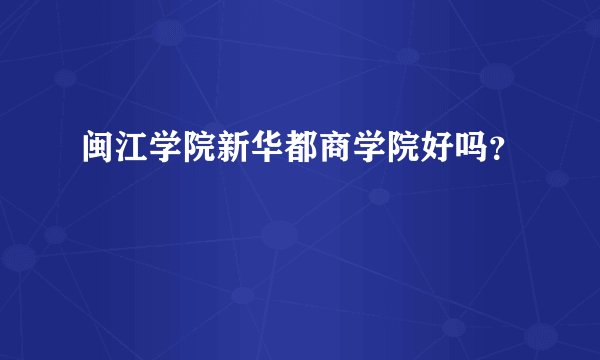 闽江学院新华都商学院好吗？