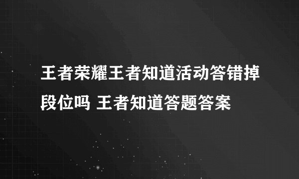 王者荣耀王者知道活动答错掉段位吗 王者知道答题答案