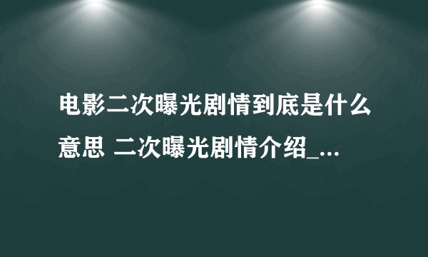 电影二次曝光剧情到底是什么意思 二次曝光剧情介绍_飞外经验
