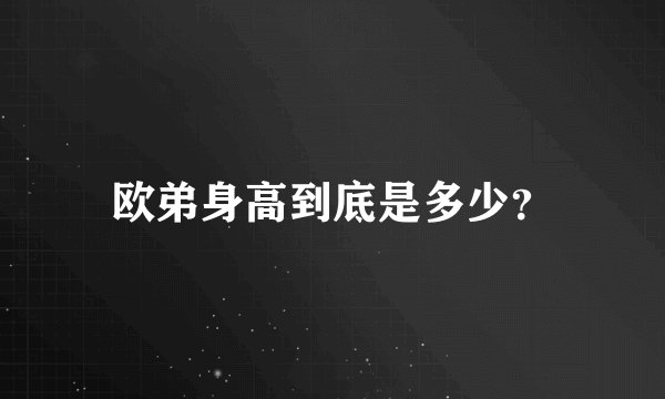 欧弟身高到底是多少？