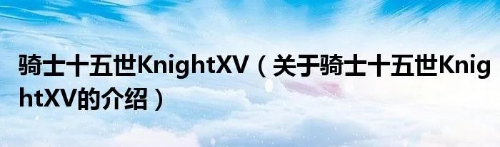 骑士十五世KnightXV（关于骑士十五世KnightXV的介绍）