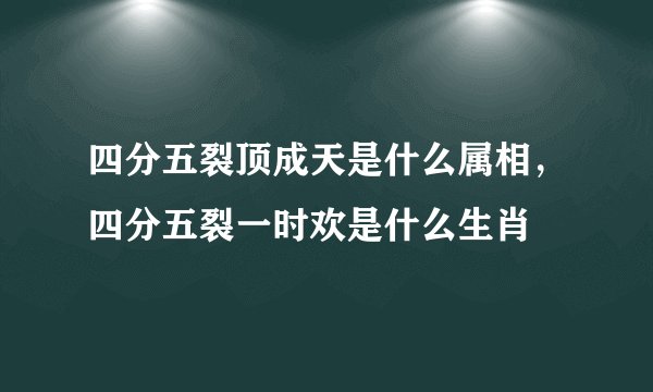 四分五裂顶成天是什么属相，四分五裂一时欢是什么生肖