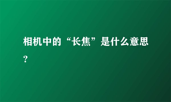 相机中的“长焦”是什么意思？