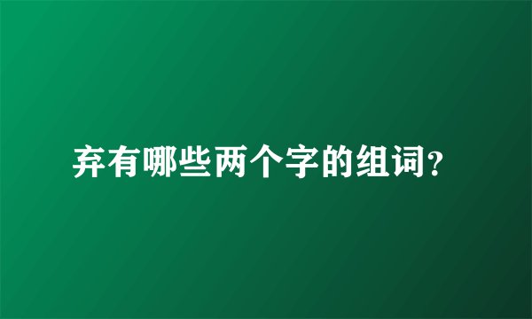 弃有哪些两个字的组词？