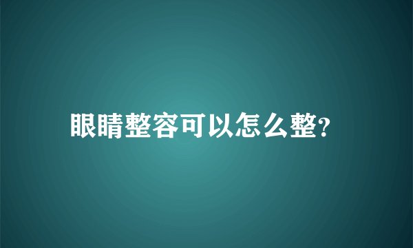 眼睛整容可以怎么整？