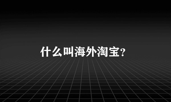 什么叫海外淘宝？