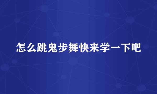 怎么跳鬼步舞快来学一下吧