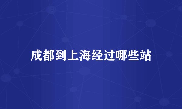 成都到上海经过哪些站