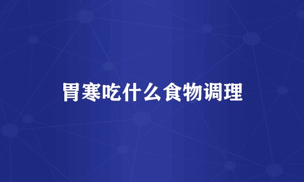 胃寒吃什么食物调理