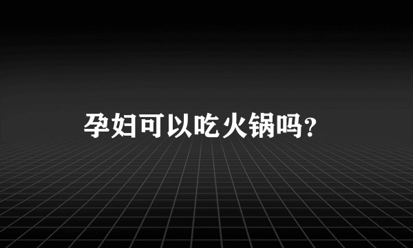 孕妇可以吃火锅吗？