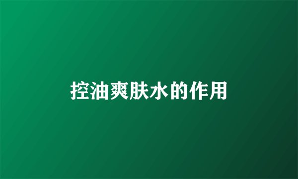 控油爽肤水的作用