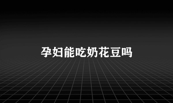 孕妇能吃奶花豆吗