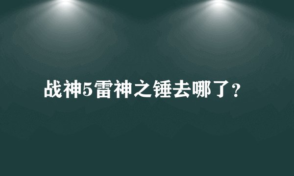 战神5雷神之锤去哪了？
