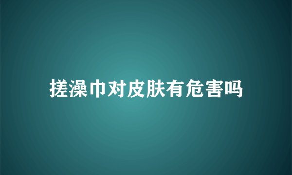 搓澡巾对皮肤有危害吗