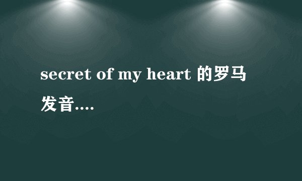secret of my heart 的罗马发音.跪求!!!